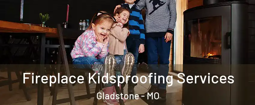 Fireplace Kidsproofing Services Gladstone - MO