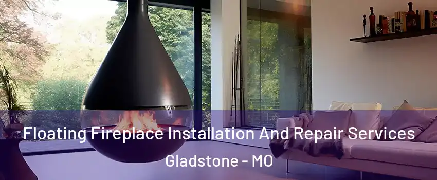 Floating Fireplace Installation And Repair Services Gladstone - MO