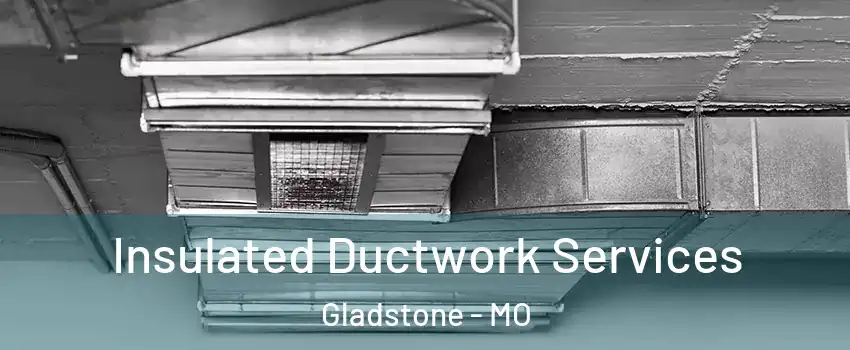  Insulated Ductwork Services Gladstone - MO
