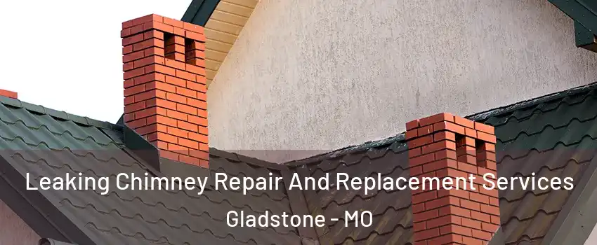  Leaking Chimney Repair And Replacement Services Gladstone - MO