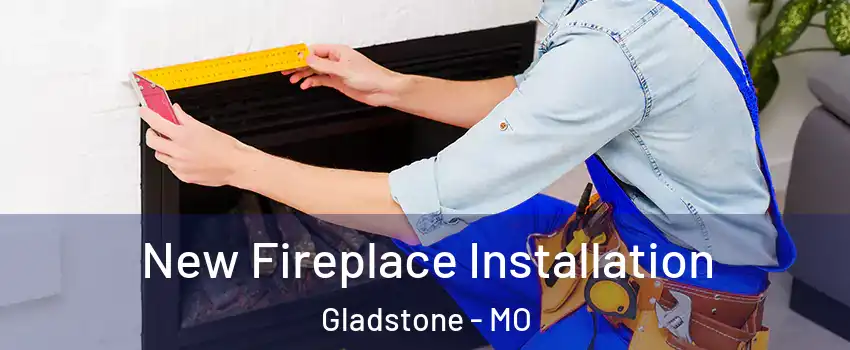 New Fireplace Installation Gladstone - MO