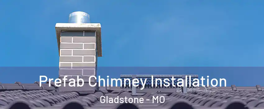  Prefab Chimney Installation Gladstone - MO