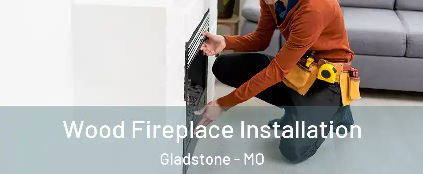  Wood Fireplace Installation Gladstone - MO