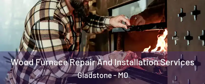  Wood Furnace Repair And Installation Services Gladstone - MO